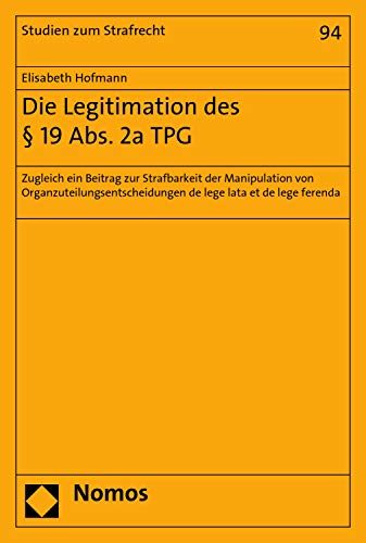 Die Legitimation des § 19 Abs. 2a TPG: Zugleich ein Beitrag zur Strafbarkeit der Manipulation von Organzuteilungsentscheidungen de lege lata et de lege ... (Studien zum Strafrecht 94) (German Edition)