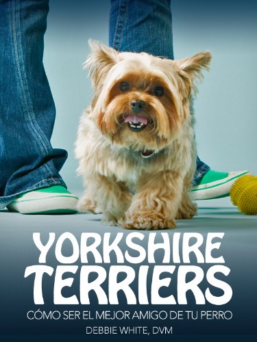 Yorkshire Terriers: Cómo Ser el Mejor Amigo de tu Perro (Mascotas)