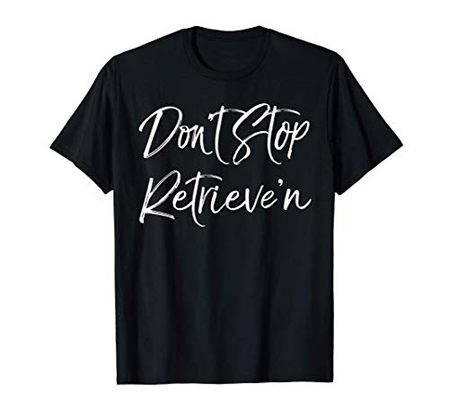 Funny Labrador Retriever Owner Pun Don't Stop Retrieve'n Camiseta